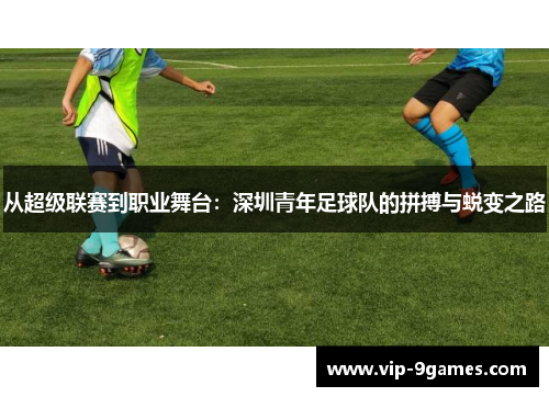 从超级联赛到职业舞台：深圳青年足球队的拼搏与蜕变之路