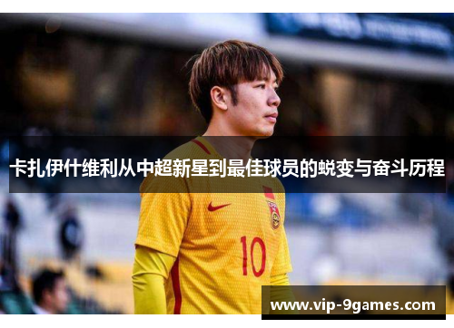 卡扎伊什维利从中超新星到最佳球员的蜕变与奋斗历程