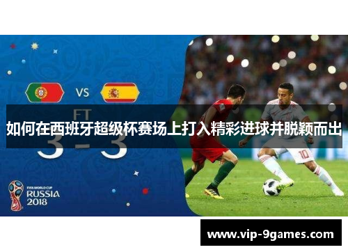 如何在西班牙超级杯赛场上打入精彩进球并脱颖而出