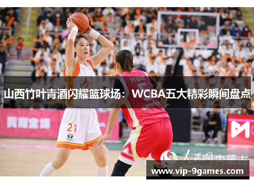 山西竹叶青酒闪耀篮球场：WCBA五大精彩瞬间盘点