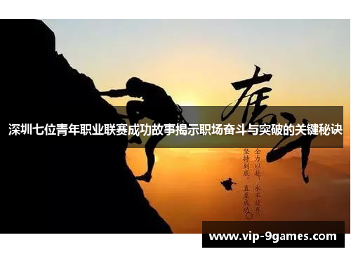深圳七位青年职业联赛成功故事揭示职场奋斗与突破的关键秘诀 深圳七位青年职业联赛成功故事揭示职场奋斗与突破的关键秘诀