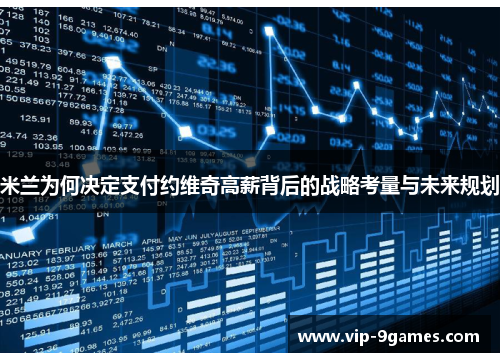 米兰为何决定支付约维奇高薪背后的战略考量与未来规划