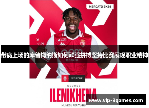 带病上场的库普梅纳斯如何顽强拼搏坚持比赛展现职业精神