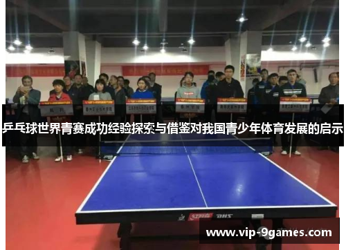 乒乓球世界青赛成功经验探索与借鉴对我国青少年体育发展的启示 乒乓球世界青赛成功经验探索与借鉴对我国青少年体育发展的启示