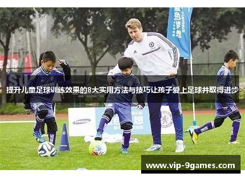 提升儿童足球训练效果的8大实用方法与技巧让孩子爱上足球并取得进步 提升儿童足球训练效果的8大实用方法与技巧让孩子爱上足球并取得进步
