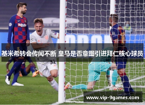 基米希转会传闻不断 皇马是否意图引进拜仁核心球员