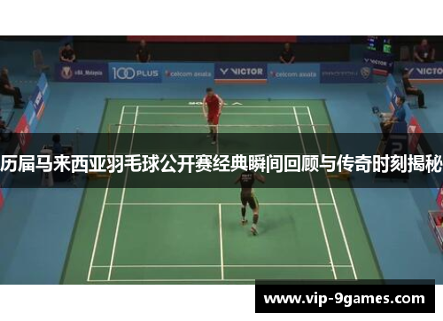 历届马来西亚羽毛球公开赛经典瞬间回顾与传奇时刻揭秘
