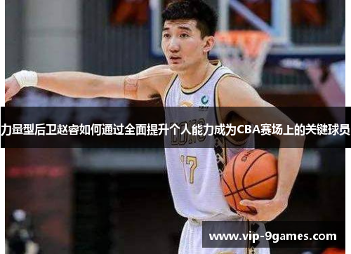 力量型后卫赵睿如何通过全面提升个人能力成为CBA赛场上的关键球员