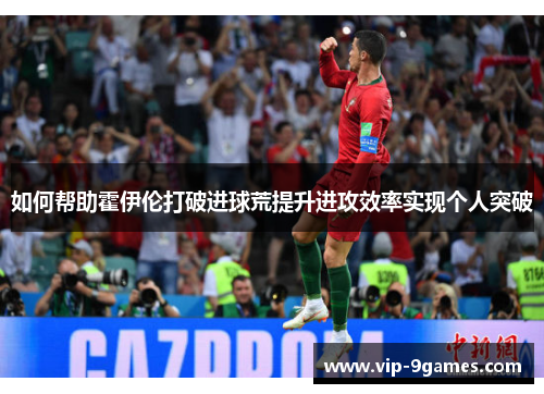 如何帮助霍伊伦打破进球荒提升进攻效率实现个人突破