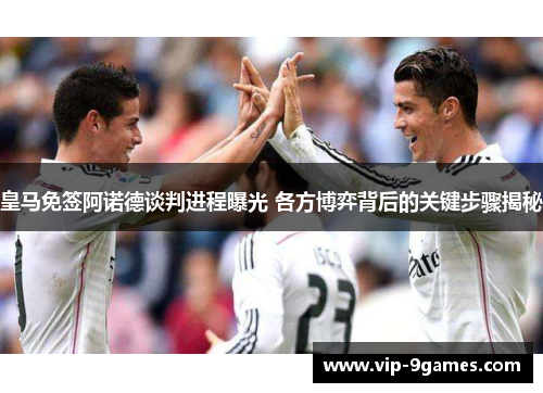 皇马免签阿诺德谈判进程曝光 各方博弈背后的关键步骤揭秘