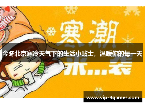 今冬北京寒冷天气下的生活小贴士,温暖你的每一天 今冬北京寒冷天气下的生活小贴士,温暖你的每一天
