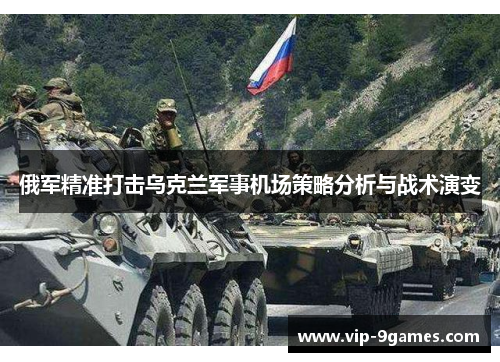 俄军精准打击乌克兰军事机场策略分析与战术演变