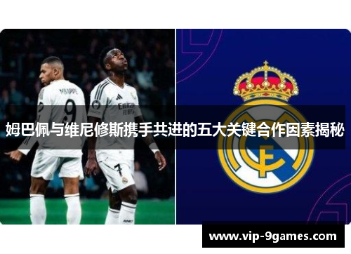 姆巴佩与维尼修斯携手共进的五大关键合作因素揭秘