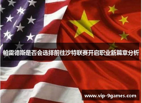 帕雷德斯是否会选择前往沙特联赛开启职业新篇章分析 帕雷德斯是否会选择前往沙特联赛开启职业新篇章分析