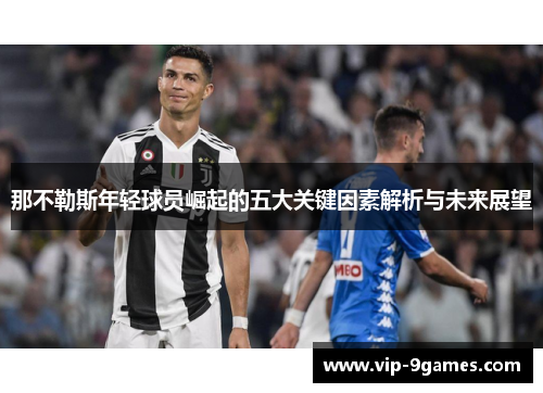 那不勒斯年轻球员崛起的五大关键因素解析与未来展望