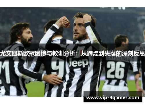 尤文图斯欧冠困境与教训分析：从辉煌到失落的深刻反思