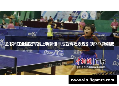金书贤在全国冠军赛上斩获佳绩成就辉煌表现引领乒乓新潮流