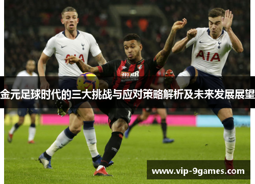 金元足球时代的三大挑战与应对策略解析及未来发展展望 金元足球时代的三大挑战与应对策略解析及未来发展展望