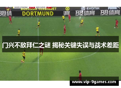 门兴不敌拜仁之谜 揭秘关键失误与战术差距