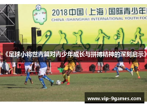 《足球小将世青篇对青少年成长与拼搏精神的深刻启示》