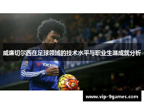 威廉切尔西在足球领域的技术水平与职业生涯成就分析