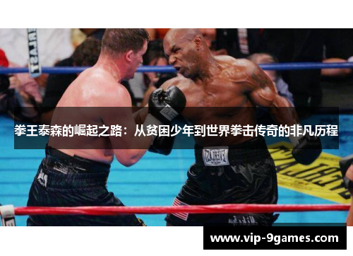 拳王泰森的崛起之路：从贫困少年到世界拳击传奇的非凡历程