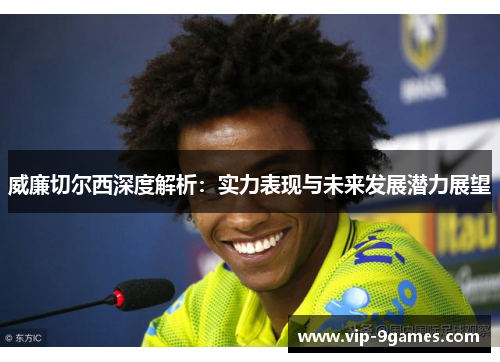 威廉切尔西深度解析：实力表现与未来发展潜力展望