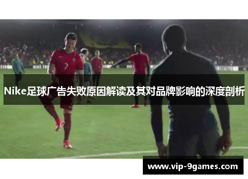 Nike足球广告失败原因解读及其对品牌影响的深度剖析