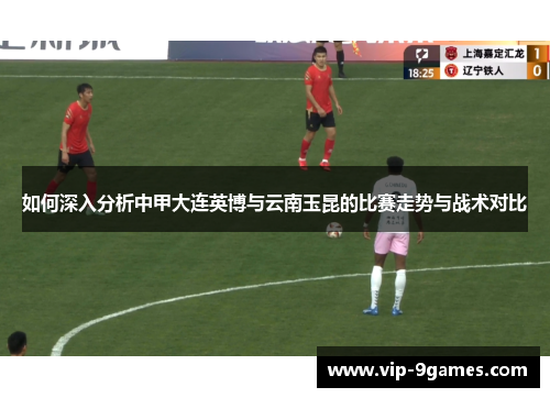 如何深入分析中甲大连英博与云南玉昆的比赛走势与战术对比