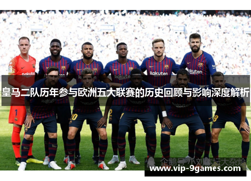 皇马二队历年参与欧洲五大联赛的历史回顾与影响深度解析