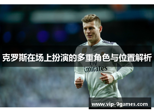 克罗斯在场上扮演的多重角色与位置解析 克罗斯在场上扮演的多重角色与位置解析