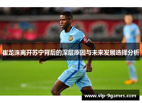 崔龙洙离开苏宁背后的深层原因与未来发展选择分析