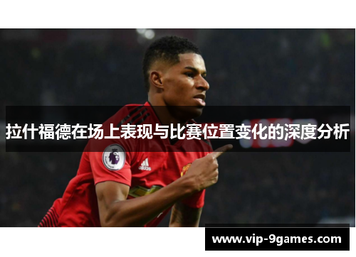 拉什福德在场上表现与比赛位置变化的深度分析