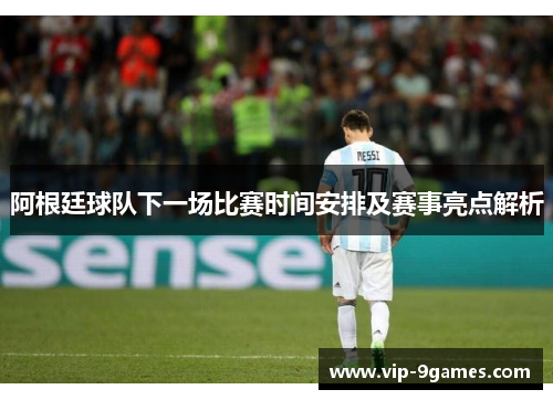阿根廷球队下一场比赛时间安排及赛事亮点解析