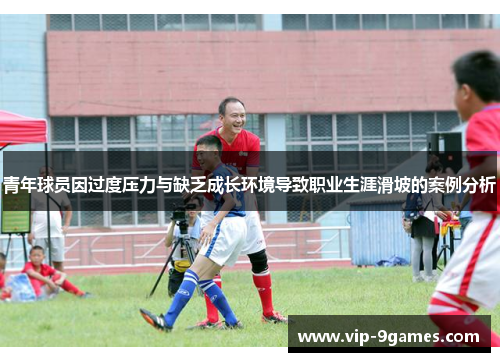 青年球员因过度压力与缺乏成长环境导致职业生涯滑坡的案例分析