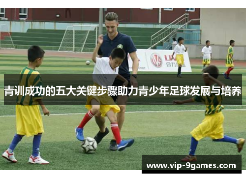青训成功的五大关键步骤助力青少年足球发展与培养