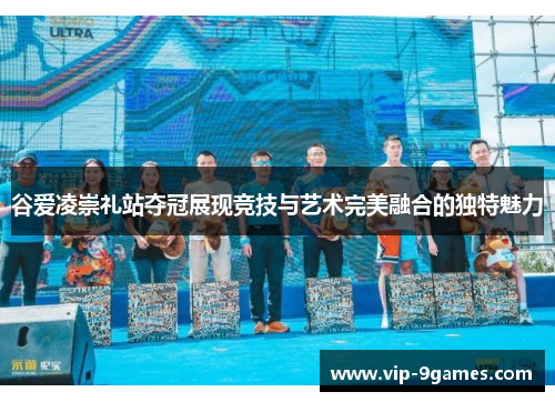 谷爱凌崇礼站夺冠展现竞技与艺术完美融合的独特魅力 谷爱凌崇礼站夺冠展现竞技与艺术完美融合的独特魅力