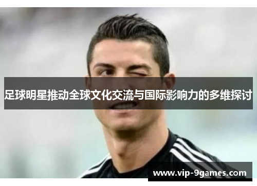 足球明星推动全球文化交流与国际影响力的多维探讨