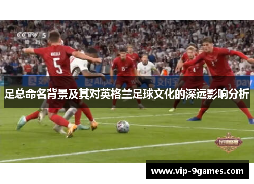 足总命名背景及其对英格兰足球文化的深远影响分析