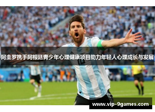 阿圭罗携手阿根廷青少年心理健康项目助力年轻人心理成长与发展 阿圭罗携手阿根廷青少年心理健康项目助力年轻人心理成长与发展