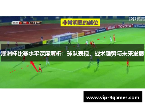 澳洲杯比赛水平深度解析：球队表现、战术趋势与未来发展