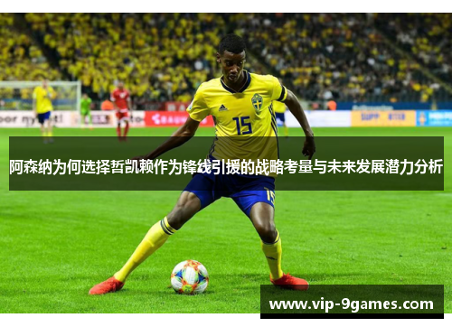 阿森纳为何选择哲凯赖作为锋线引援的战略考量与未来发展潜力分析 阿森纳为何选择哲凯赖作为锋线引援的战略考量与未来发展潜力分析