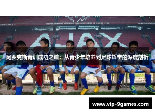 阿贾克斯青训成功之道：从青少年培养到足球哲学的深度剖析