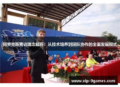阿贾克斯青训理念解析：从技术培养到团队协作的全面发展模式