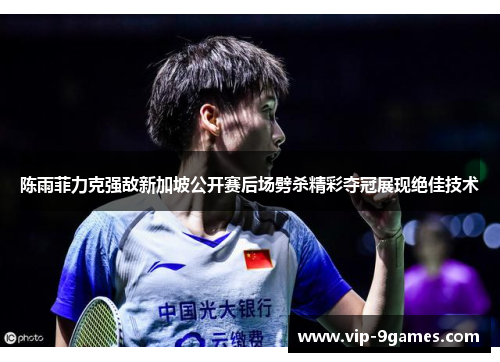 陈雨菲力克强敌新加坡公开赛后场劈杀精彩夺冠展现绝佳技术 陈雨菲力克强敌新加坡公开赛后场劈杀精彩夺冠展现绝佳技术