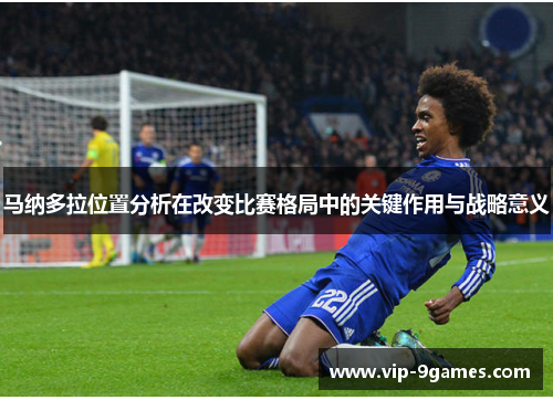 马纳多拉位置分析在改变比赛格局中的关键作用与战略意义 马纳多拉位置分析在改变比赛格局中的关键作用与战略意义