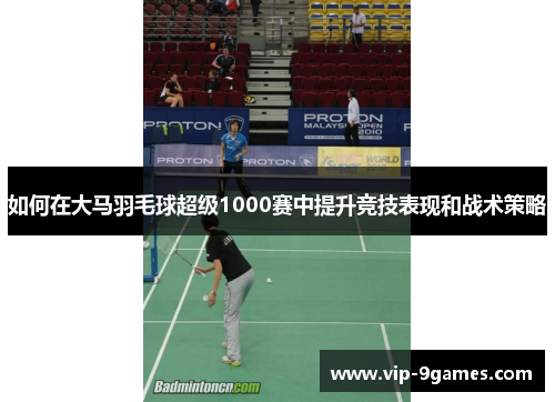 如何在大马羽毛球超级1000赛中提升竞技表现和战术策略