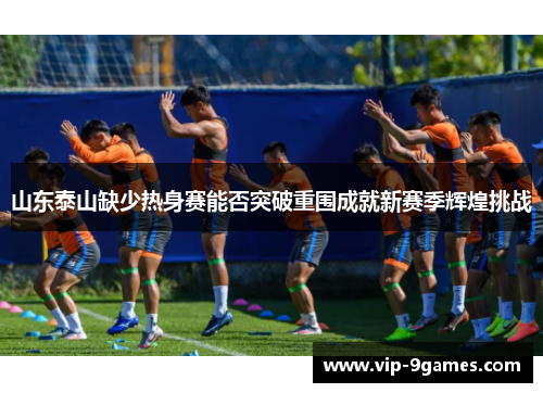 山东泰山缺少热身赛能否突破重围成就新赛季辉煌挑战 山东泰山缺少热身赛能否突破重围成就新赛季辉煌挑战