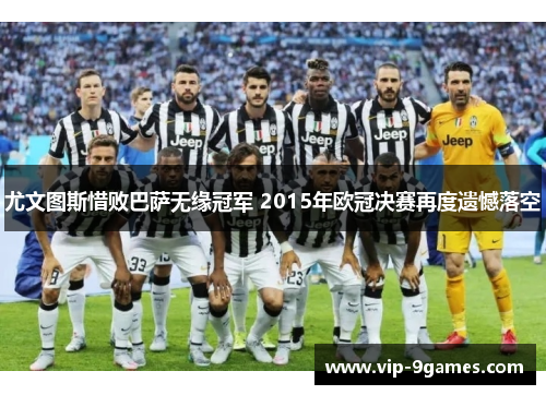 尤文图斯惜败巴萨无缘冠军 2015年欧冠决赛再度遗憾落空