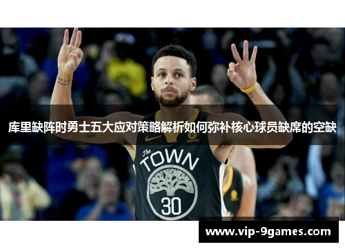 库里缺阵时勇士五大应对策略解析如何弥补核心球员缺席的空缺